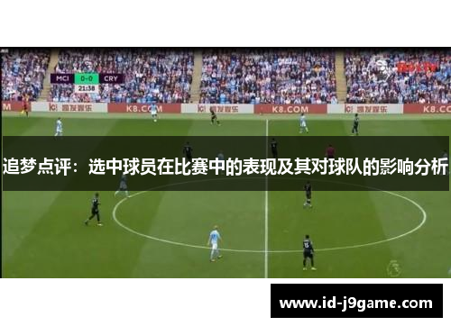 追梦点评:选中球员在比赛中的表现及其对球队的影响分析 追梦点评:选中球员在比赛中的表现及其对球队的影响分析