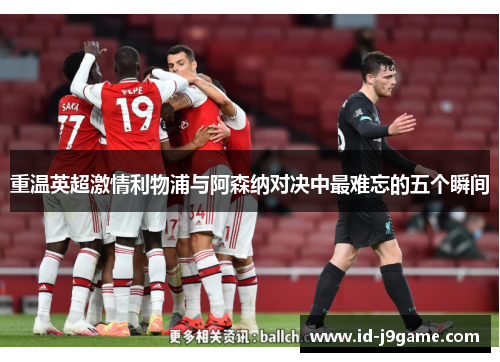 重温英超激情利物浦与阿森纳对决中最难忘的五个瞬间 重温英超激情利物浦与阿森纳对决中最难忘的五个瞬间