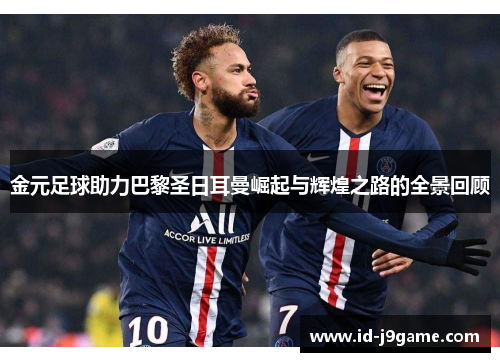 金元足球助力巴黎圣日耳曼崛起与辉煌之路的全景回顾 金元足球助力巴黎圣日耳曼崛起与辉煌之路的全景回顾