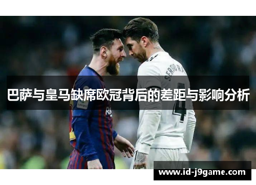 巴萨与皇马缺席欧冠背后的差距与影响分析 巴萨与皇马缺席欧冠背后的差距与影响分析