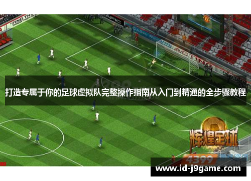 打造专属于你的足球虚拟队完整操作指南从入门到精通的全步骤教程 打造专属于你的足球虚拟队完整操作指南从入门到精通的全步骤教程