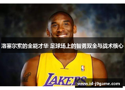 洛塞尔索的全能才华 足球场上的智勇双全与战术核心