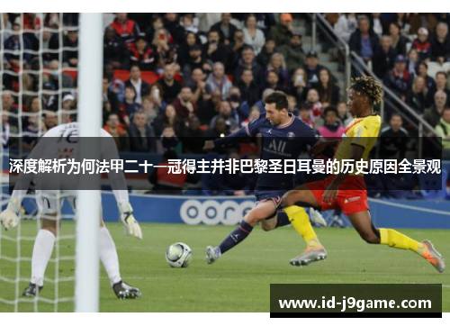 深度解析为何法甲二十一冠得主并非巴黎圣日耳曼的历史原因全景观