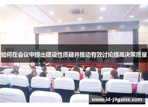 如何在会议中提出建设性质疑并推动有效讨论提高决策质量 如何在会议中提出建设性质疑并推动有效讨论提高决策质量
