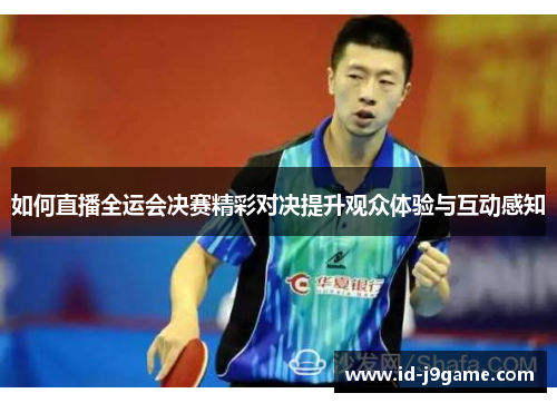 如何直播全运会决赛精彩对决提升观众体验与互动感知