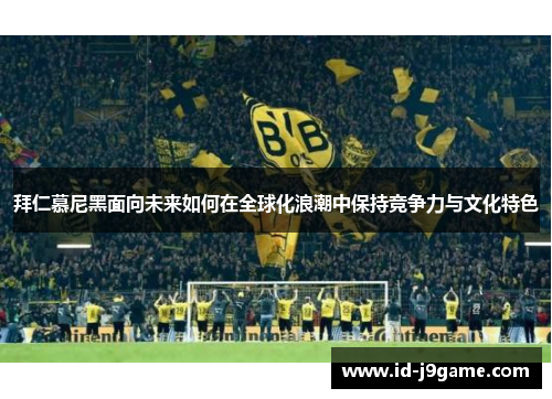 拜仁慕尼黑面向未来如何在全球化浪潮中保持竞争力与文化特色