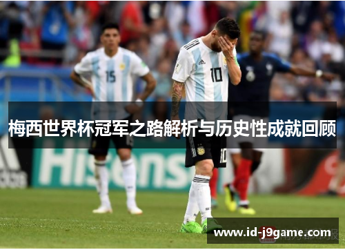 梅西世界杯冠军之路解析与历史性成就回顾 梅西世界杯冠军之路解析与历史性成就回顾